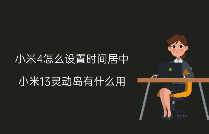 小米4怎么设置时间居中 小米13灵动岛有什么用？